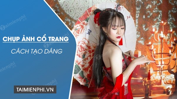 Cách Tạo Dáng Chụp Ảnh Cổ Trang Nam Nữ Đẹp