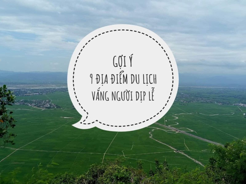 9 địa điểm du lịch vắng người theo vùng miền