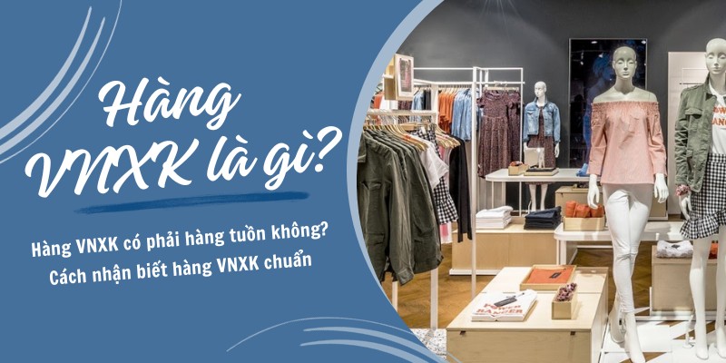 Hàng VNXK Là Gì? Cách Nhận Biết Và Địa Chỉ Mua Hàng VNXK Uy Tín