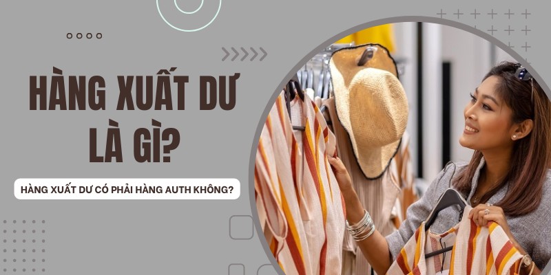 Hàng Xuất Dư Là Gì? Có Nên Mua Và Nhập Nguồn Hàng Xuất Dư Để Bán?