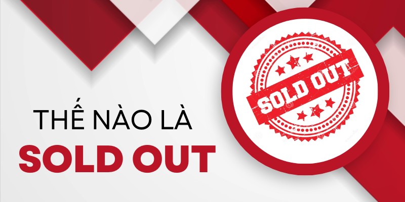 Sold Out Là Gì? Sold Out Có Gây Ra Ảnh Hưởng Tiêu Cực Nào Không?