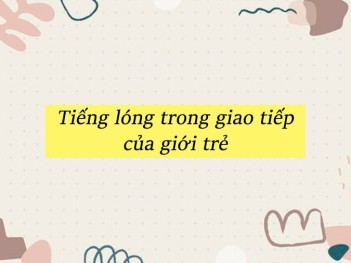 Tiếng Lóng Là Gì? Một Số Tiếng Lóng Mà Giới Trẻ Hay Sử Dụng